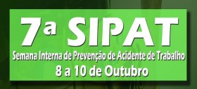 7ª SIPAT - Semana Interna de Prevenção de Acidente de Trabalho.